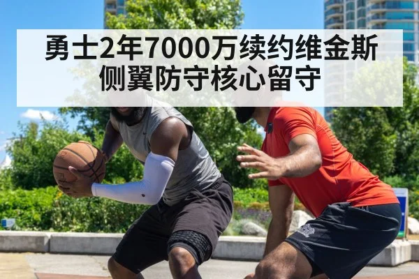 勇士2年7000万续约维金斯 侧翼防守核心留守