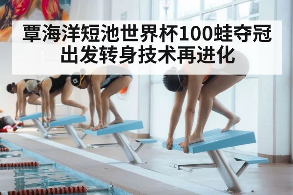 覃海洋短池世界杯100蛙夺冠 出发转身技术再进化
