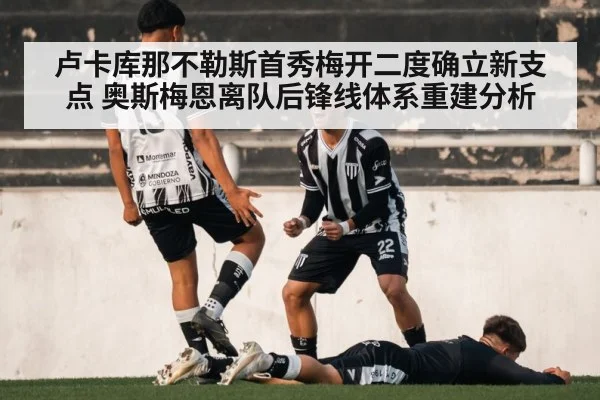 卢卡库那不勒斯首秀梅开二度确立新支点 奥斯梅恩离队后锋线体系重建分析
