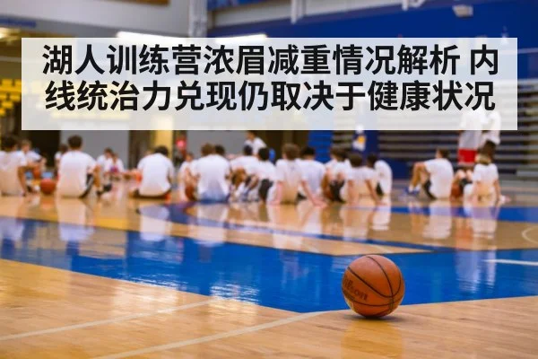 湖人训练营浓眉减重情况解析 内线统治力兑现仍取决于健康状况