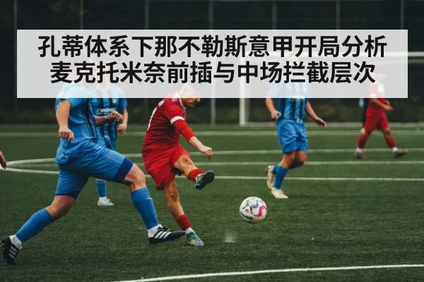 孔蒂体系下那不勒斯意甲开局分析 麦克托米奈前插与中场拦截层次