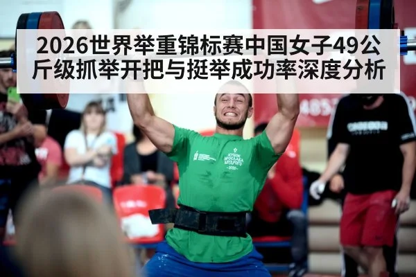 2026世界举重锦标赛中国女子49公斤级抓举开把与挺举成功率深度分析