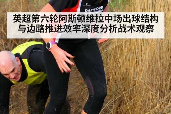 英超第六轮阿斯顿维拉中场出球结构与边路推进效率深度分析战术观察