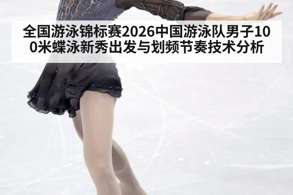 全国游泳锦标赛2026中国游泳队男子100米蝶泳新秀出发与划频节奏技术分析