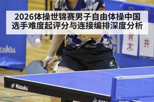 2026体操世锦赛男子自由体操中国选手难度起评分与连接编排深度分析