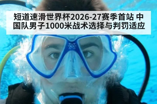 短道速滑世界杯2026-27赛季首站 中国队男子1000米战术选择与判罚适应
