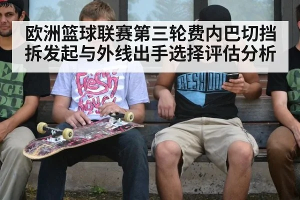 欧洲篮球联赛第三轮费内巴切挡拆发起与外线出手选择评估分析
