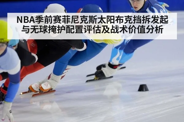 NBA季前赛菲尼克斯太阳布克挡拆发起与无球掩护配置评估及战术价值分析
