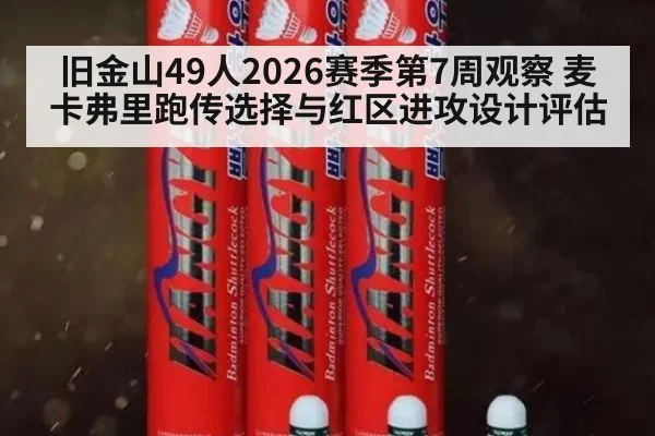 旧金山49人2026赛季第7周观察 麦卡弗里跑传选择与红区进攻设计评估