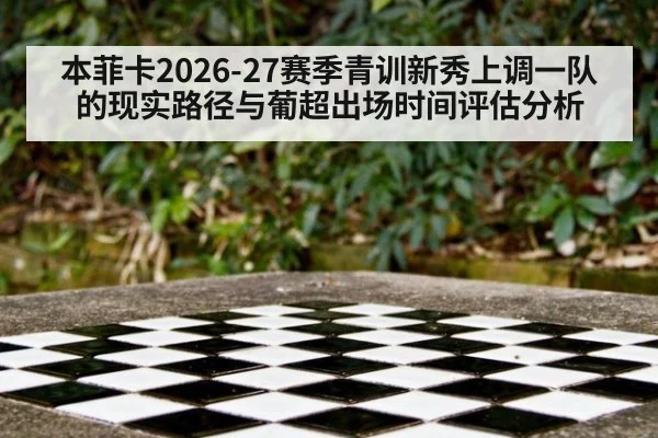本菲卡2026-27赛季青训新秀上调一队的现实路径与葡超出场时间评估分析