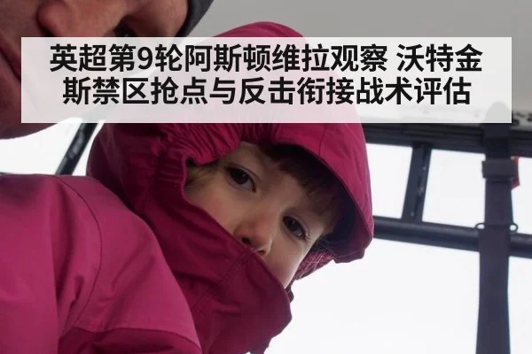 英超第9轮阿斯顿维拉观察 沃特金斯禁区抢点与反击衔接战术评估