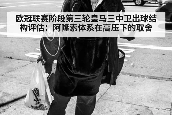 欧冠联赛阶段第三轮皇马三中卫出球结构评估:阿隆索体系在高压下的取舍